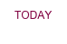 TODAY
