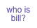 who is bill?
